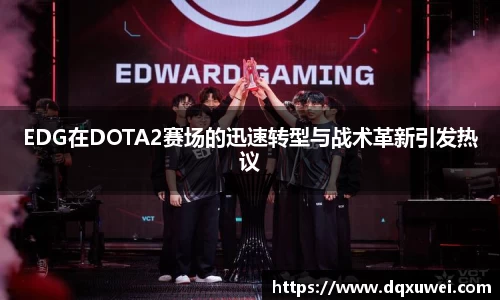 EDG在DOTA2赛场的迅速转型与战术革新引发热议