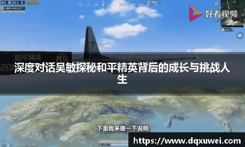 深度对话吴敏探秘和平精英背后的成长与挑战人生