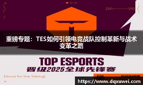 重磅专题：TES如何引领电竞战队控制革新与战术变革之路