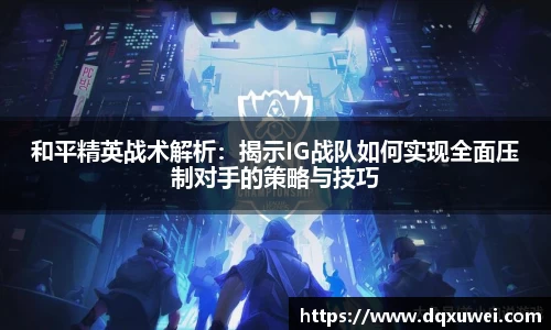 和平精英战术解析：揭示IG战队如何实现全面压制对手的策略与技巧