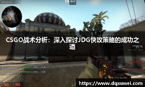 CSGO战术分析：深入探讨JDG快攻策略的成功之道