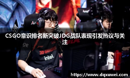 CSGO意识排名新突破JDG战队表现引发热议与关注