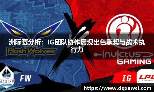 洲际赛分析：IG团队协作展现出色默契与战术执行力