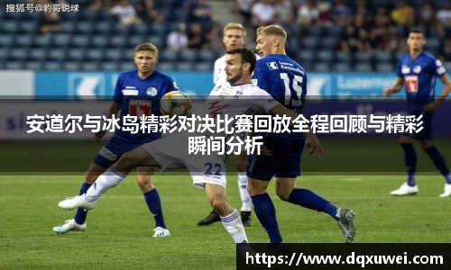 安道尔与冰岛精彩对决比赛回放全程回顾与精彩瞬间分析
