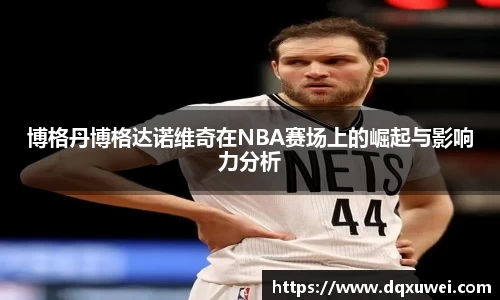 博格丹博格达诺维奇在NBA赛场上的崛起与影响力分析