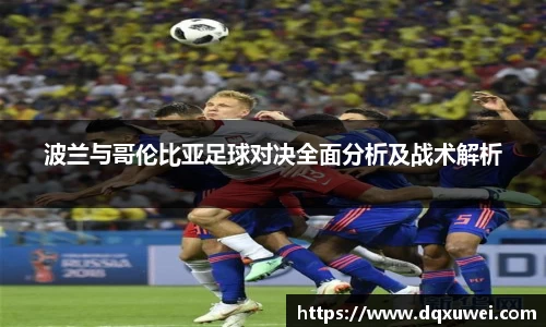 波兰与哥伦比亚足球对决全面分析及战术解析