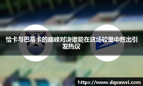 恰卡与巴蒂卡的巅峰对决谁能在这场较量中胜出引发热议