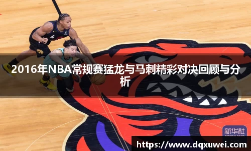 2016年NBA常规赛猛龙与马刺精彩对决回顾与分析