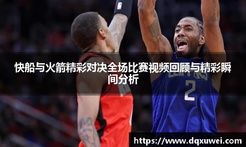 快船与火箭精彩对决全场比赛视频回顾与精彩瞬间分析
