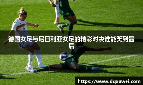 德国女足与尼日利亚女足的精彩对决谁能笑到最后