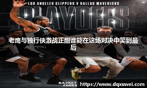 老鹰与独行侠激战正酣谁能在这场对决中笑到最后