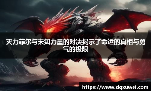 灭力菲尔与未知力量的对决揭示了命运的真相与勇气的极限