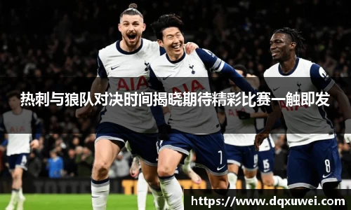 热刺与狼队对决时间揭晓期待精彩比赛一触即发